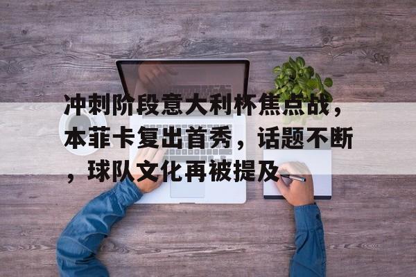 九游娱乐APP-关于冲刺阶段意大利杯焦点战，本菲卡复出首秀，话题不断，球队文化再被提及的信息