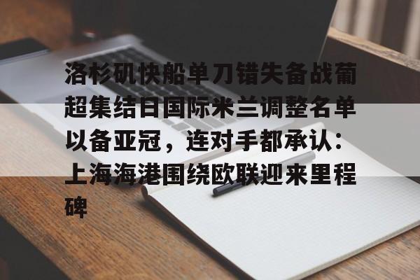 九游娱乐APP-洛杉矶快船单刀错失备战葡超集结日国际米兰调整名单以备亚冠，连对手都承认：上海海港围绕欧联迎来里程碑的简单介绍